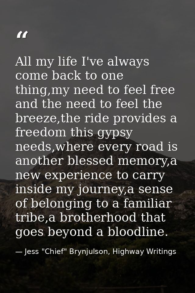 All my life I've always come back to one thing,my need to feel free and the need to feel the breeze,the ride provides a  — Jess "Chief" Brynjulson, Highway Writings