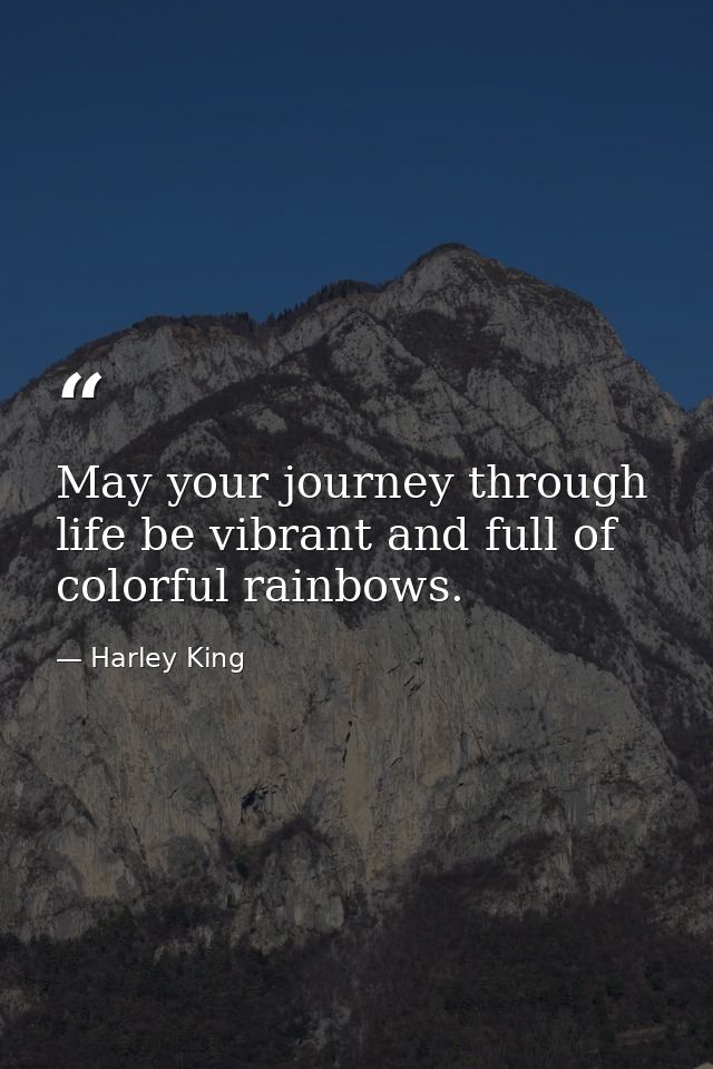 May your journey through life be vibrant and full of colorful rainbows. — Harley King