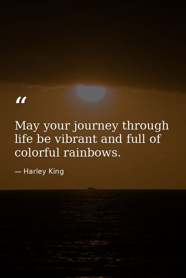 May your journey through life be vibrant and full of colorful rainbows. — Harley King