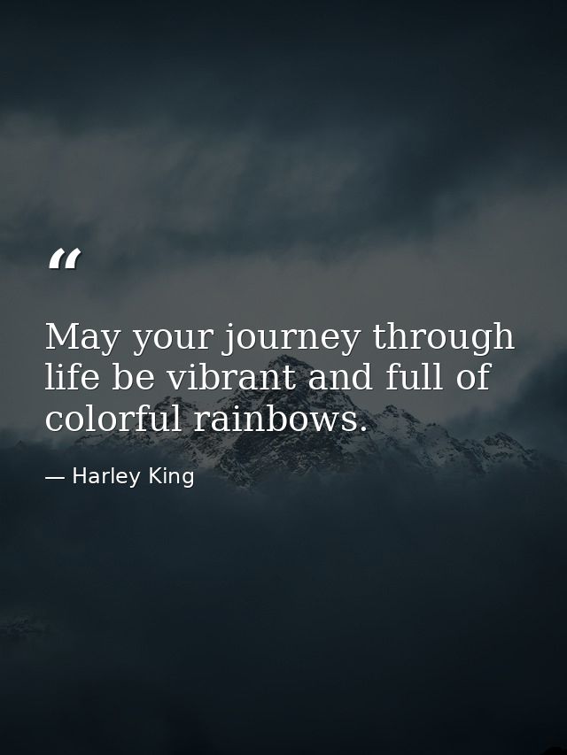 May your journey through life be vibrant and full of colorful rainbows. — Harley King