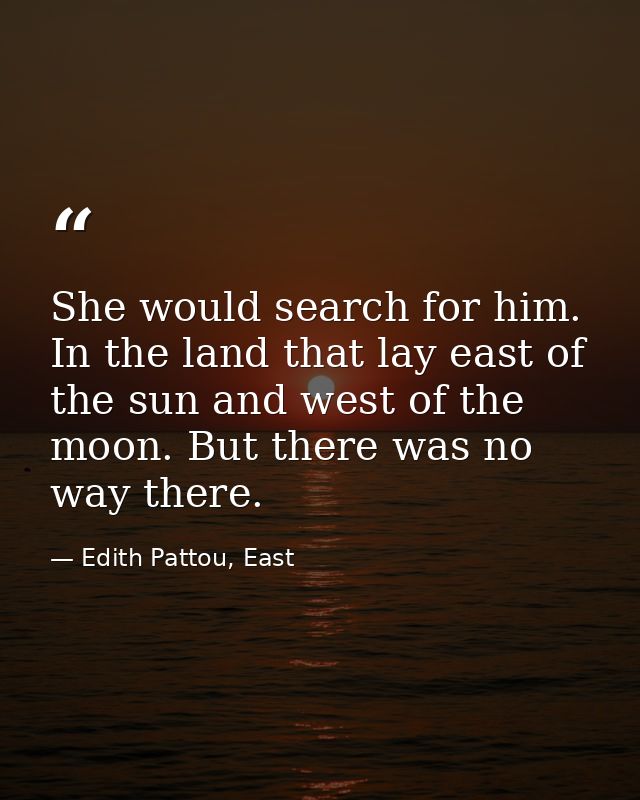 She would search for him. In the land that lay east of the sun and west of the moon. But there was no way there. — Edith Pattou, East
