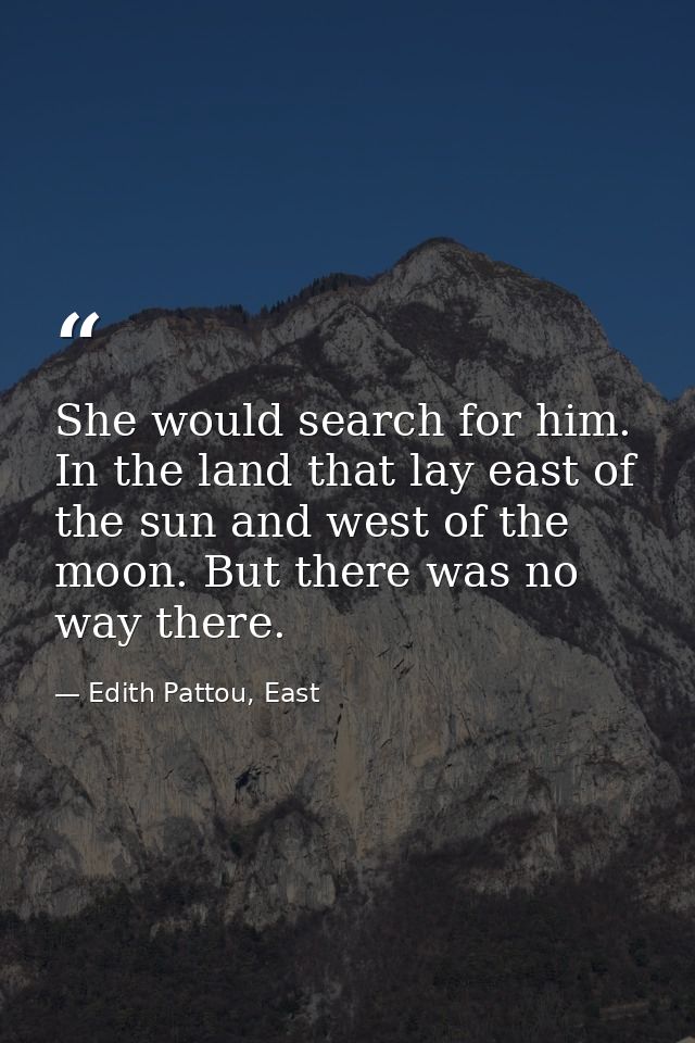 She would search for him. In the land that lay east of the sun and west of the moon. But there was no way there. — Edith Pattou, East