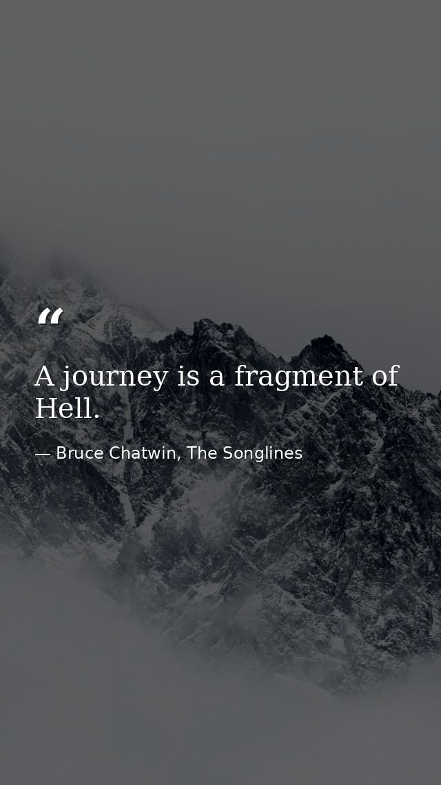 A journey is a fragment of Hell. — Bruce Chatwin, The Songlines
