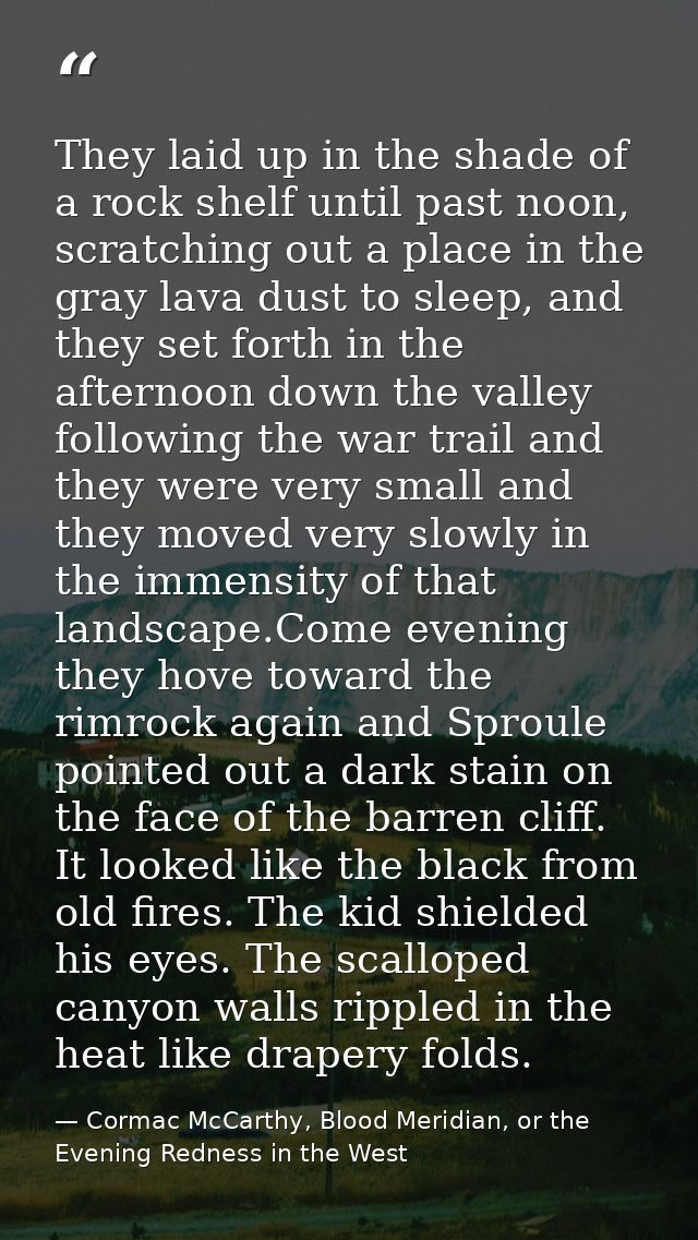 They laid up in the shade of a rock shelf until past noon, scratching out a place in the gray lava dust to sleep, and th — Cormac McCarthy, Blood Meridian, or the Evening Redness in the West