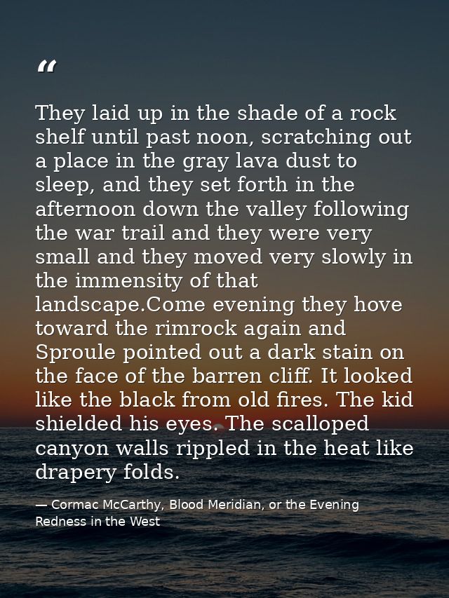They laid up in the shade of a rock shelf until past noon, scratching out a place in the gray lava dust to sleep, and th — Cormac McCarthy, Blood Meridian, or the Evening Redness in the West