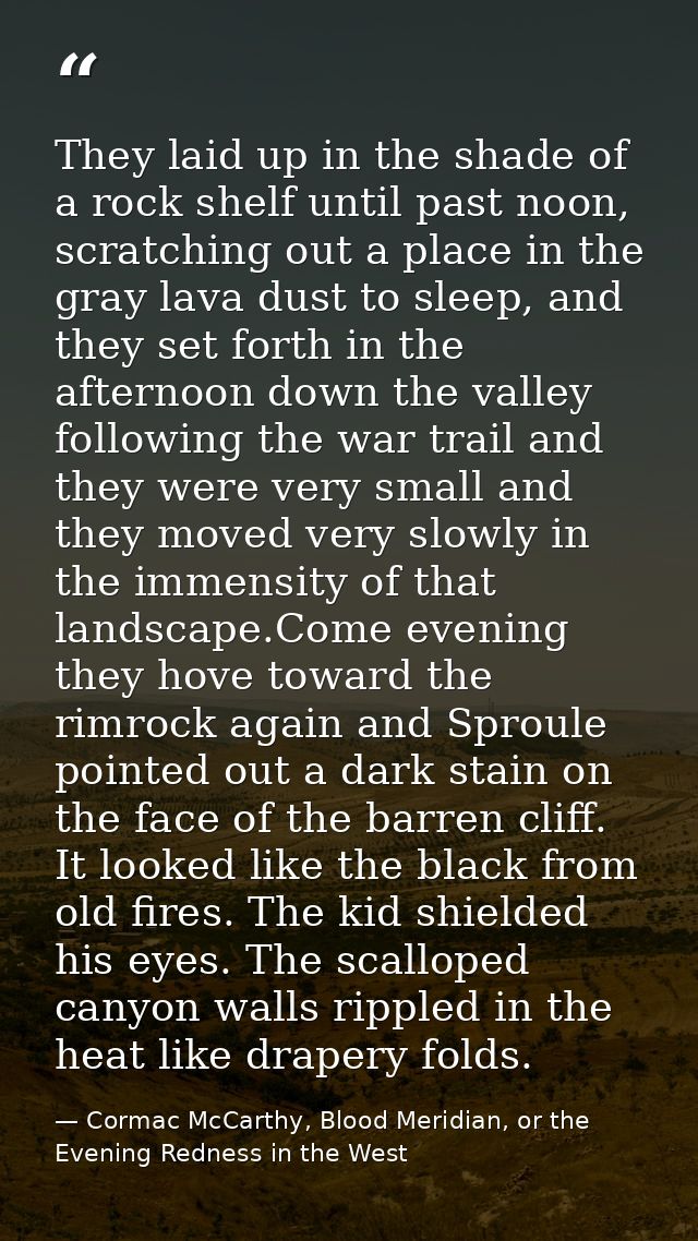 They laid up in the shade of a rock shelf until past noon, scratching out a place in the gray lava dust to sleep, and th — Cormac McCarthy, Blood Meridian, or the Evening Redness in the West