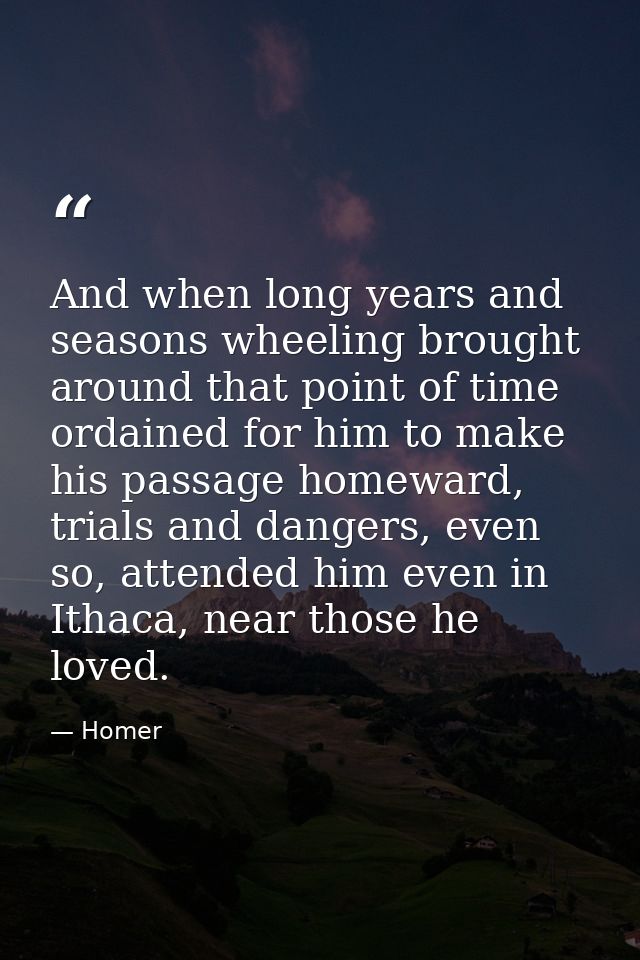 And when long years and seasons wheeling brought around that point of time ordained for him to make his passage homeward — Homer