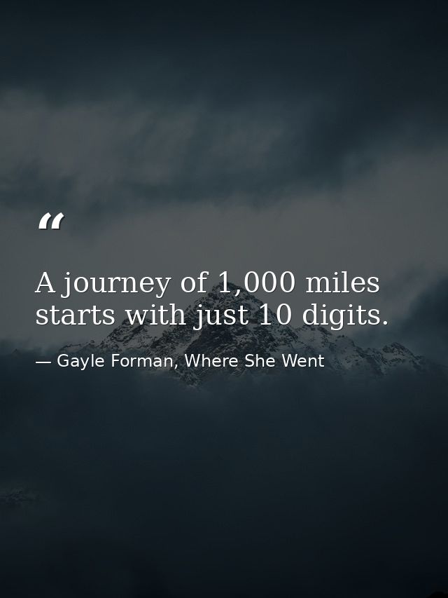 A journey of 1,000 miles starts with just 10 digits. — Gayle Forman, Where She Went