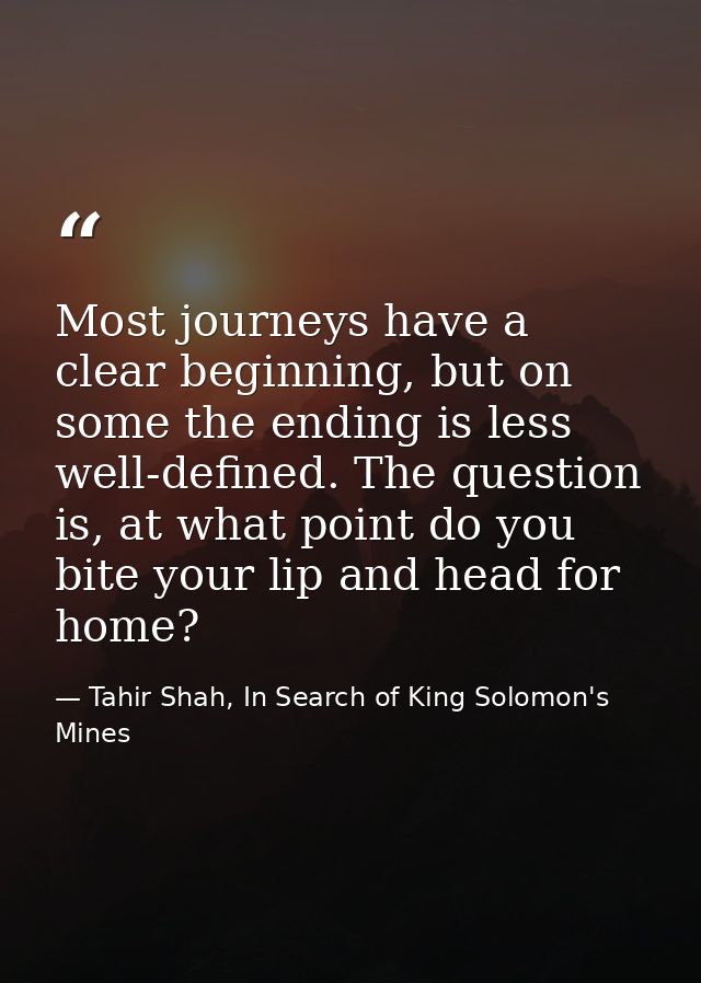 Most journeys have a clear beginning, but on some the ending is less well-defined. The question is, at what point do you — Tahir Shah, In Search of King Solomon's Mines