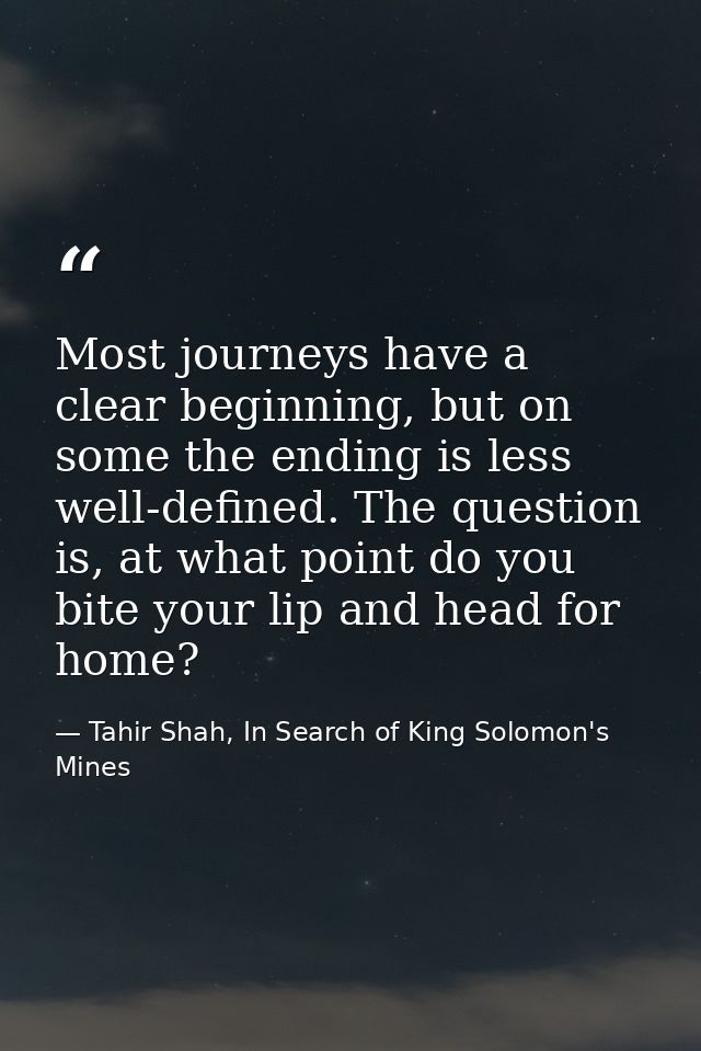 Most journeys have a clear beginning, but on some the ending is less well-defined. The question is, at what point do you — Tahir Shah, In Search of King Solomon's Mines