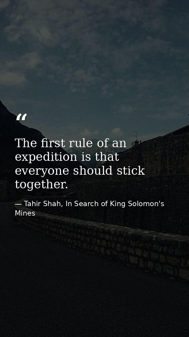 The first rule of an expedition is that everyone should stick together. — Tahir Shah, In Search of King Solomon's Mines