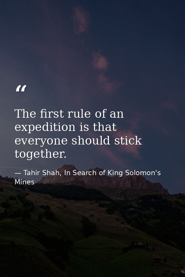 The first rule of an expedition is that everyone should stick together. — Tahir Shah, In Search of King Solomon's Mines