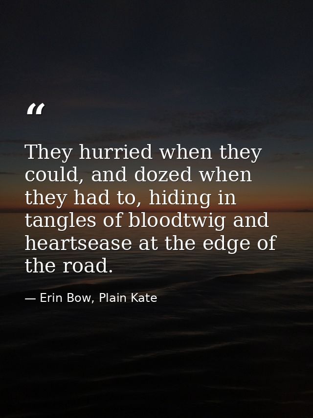 They hurried when they could, and dozed when they had to, hiding in tangles of bloodtwig and heartsease at the edge of t — Erin Bow, Plain Kate