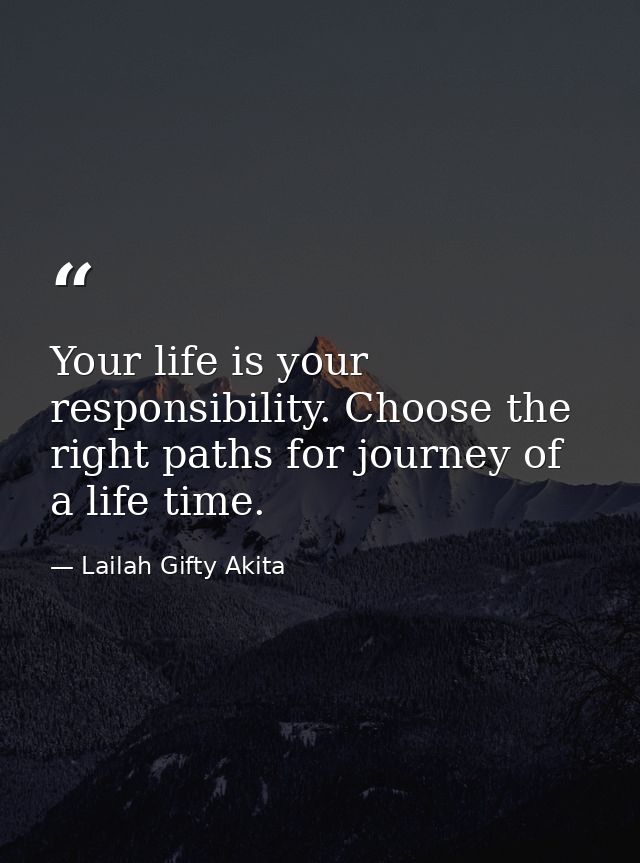 Your life is your responsibility. Choose the right paths for journey of a life time. — Lailah Gifty Akita