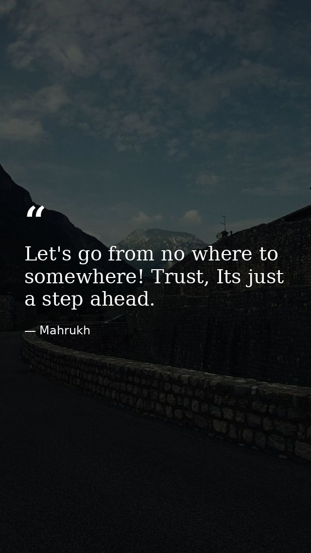 Let's go from no where to somewhere! Trust, Its just a step ahead. — Mahrukh