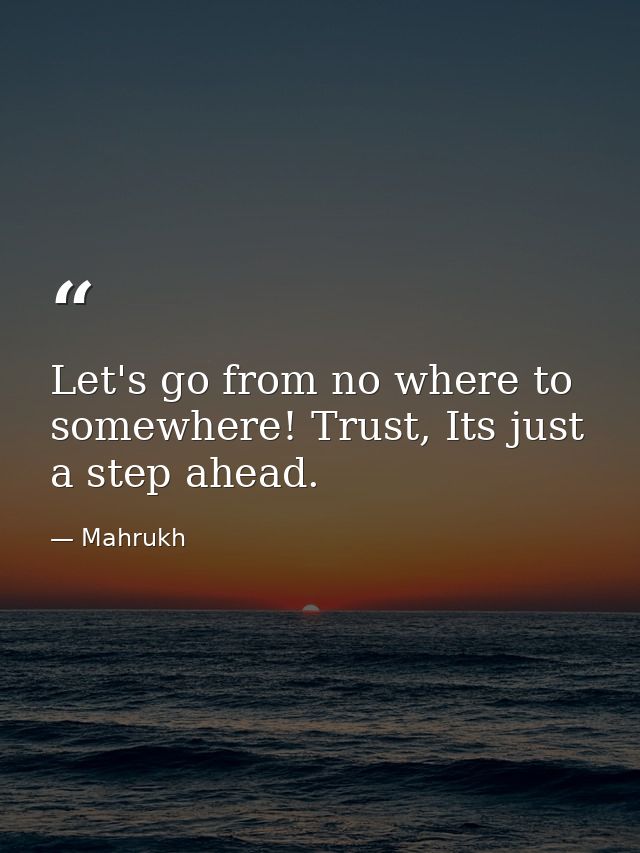 Let's go from no where to somewhere! Trust, Its just a step ahead. — Mahrukh
