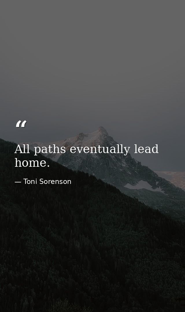 All paths eventually lead home. — Toni Sorenson