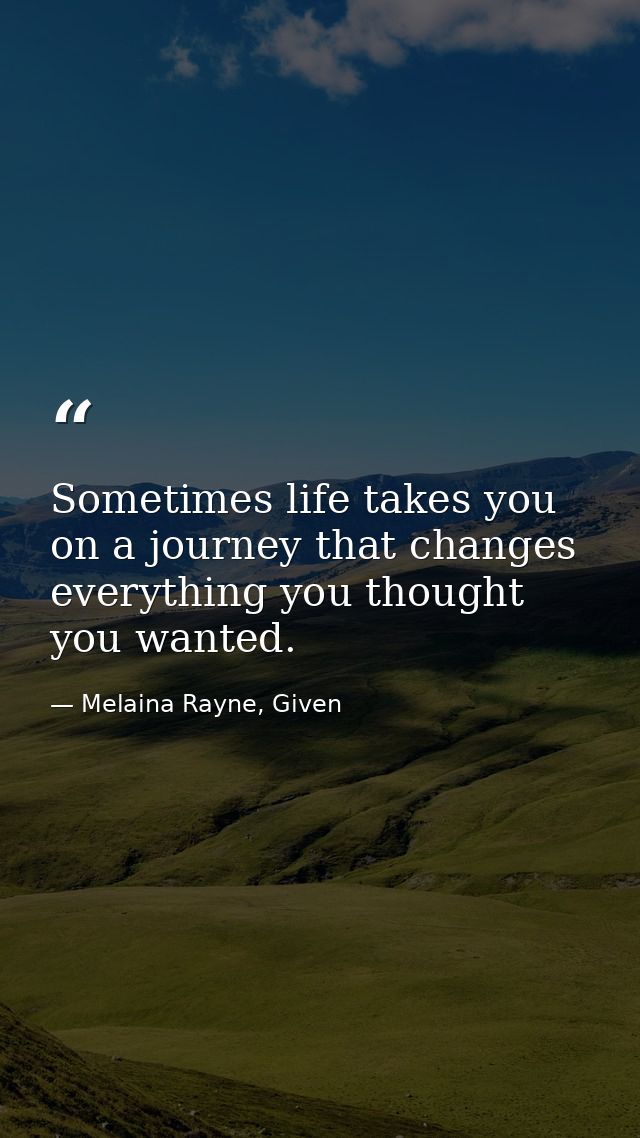 Sometimes life takes you on a journey that changes everything you thought you wanted. — Melaina Rayne, Given