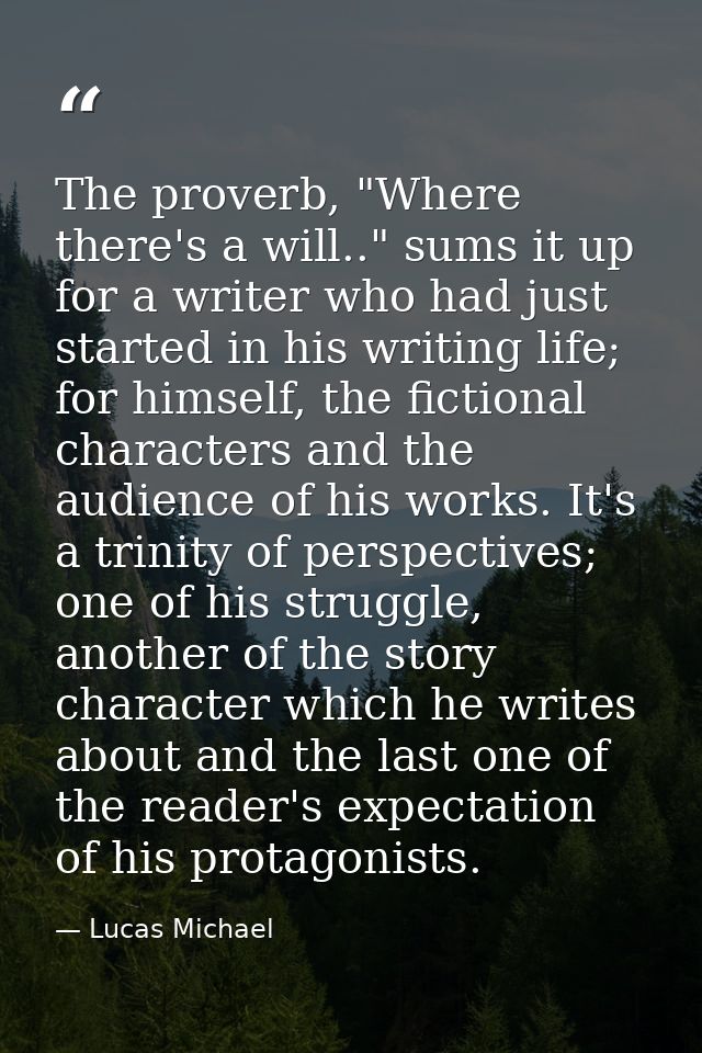 The proverb, "Where there's a will.." sums it up for a writer who had just started in his writing life; for himself, the — Lucas Michael