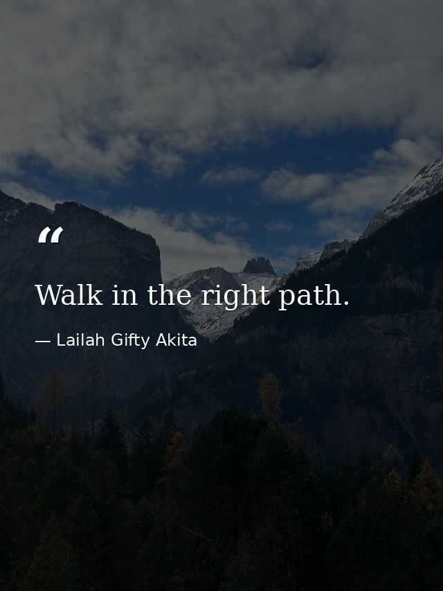 Walk in the right path. — Lailah Gifty Akita