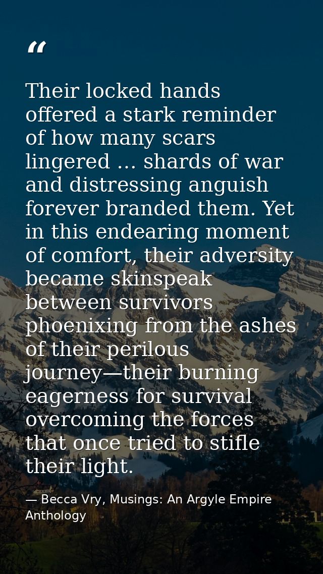 Their locked hands offered a stark reminder of how many scars lingered … shards of war and distressing anguish forever b — Becca Vry, Musings: An Argyle Empire Anthology