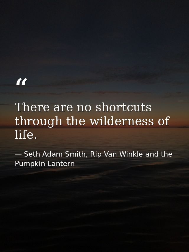 There are no shortcuts through the wilderness of life. — Seth Adam Smith, Rip Van Winkle and the Pumpkin Lantern