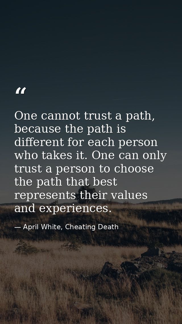 One cannot trust a path, because the path is different for each person who takes it. One can only trust a person to choo — April White, Cheating Death