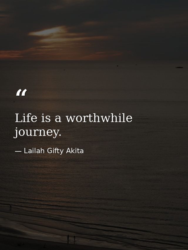 Life is a worthwhile journey. — Lailah Gifty Akita