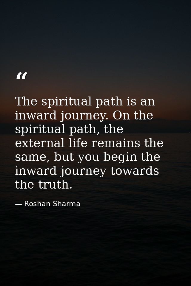 The spiritual path is an inward journey. On the spiritual path, the external life remains the same, but you begin the in — Roshan Sharma
