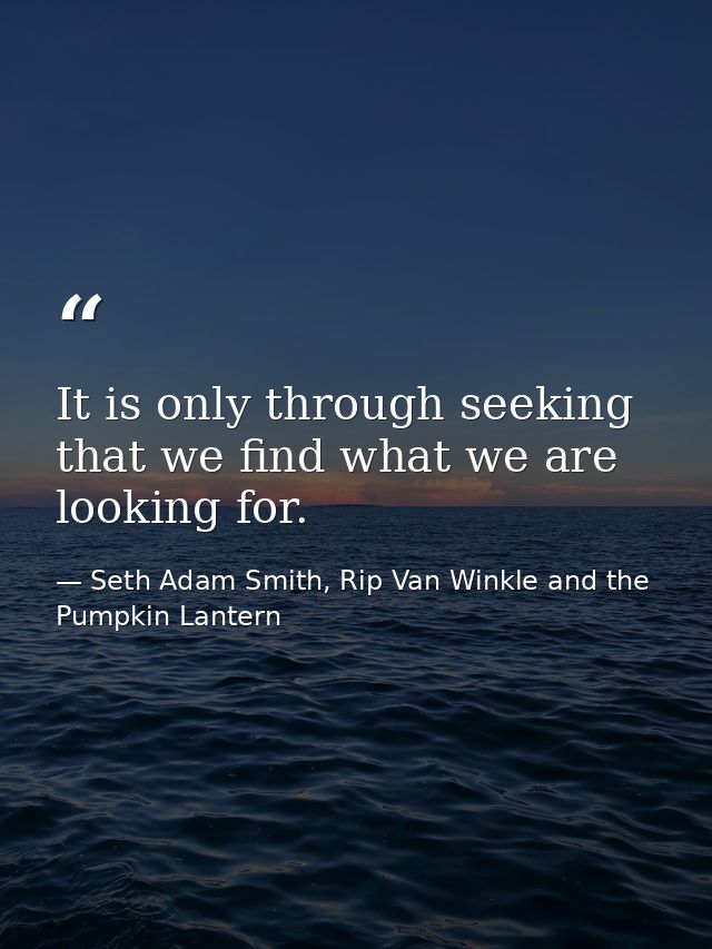It is only through seeking that we find what we are looking for. — Seth Adam Smith, Rip Van Winkle and the Pumpkin Lantern