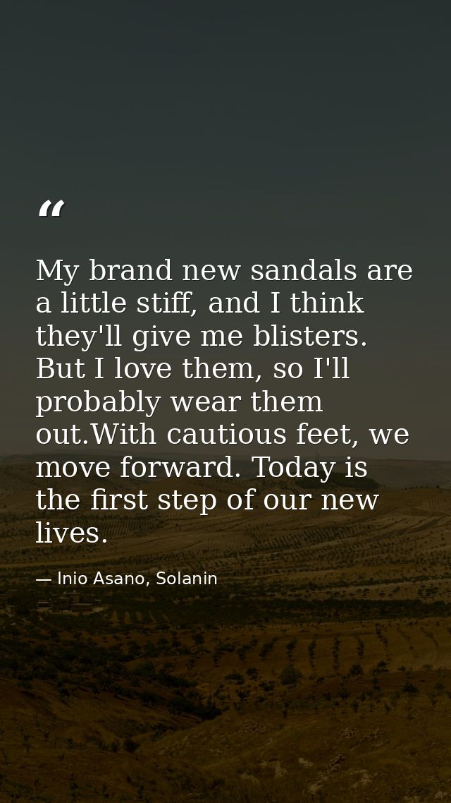 My brand new sandals are a little stiff, and I think they'll give me blisters. But I love them, so I'll probably wear th — Inio Asano, Solanin