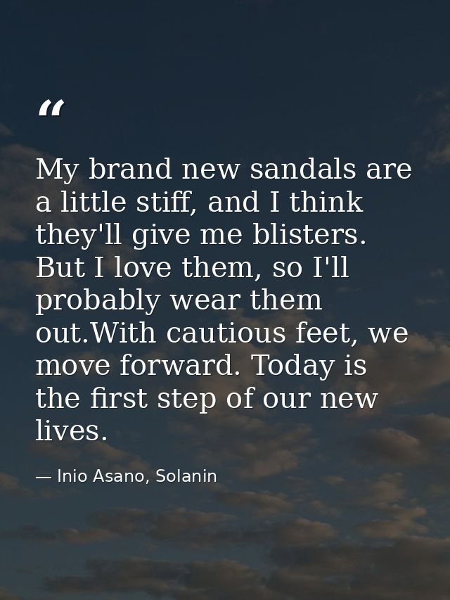 My brand new sandals are a little stiff, and I think they'll give me blisters. But I love them, so I'll probably wear th — Inio Asano, Solanin