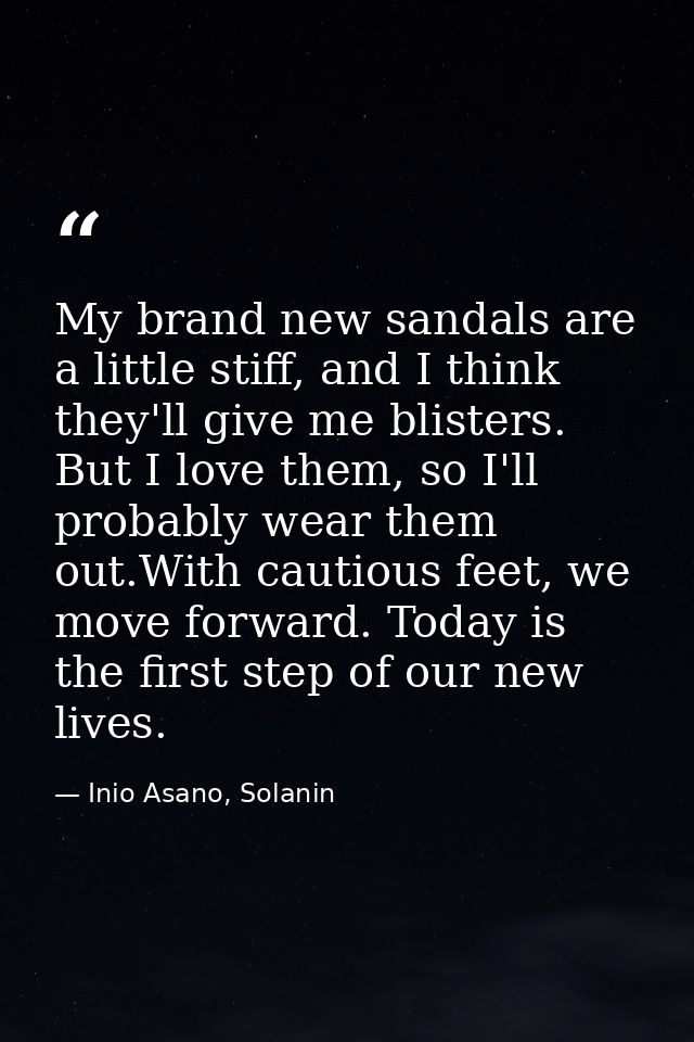 My brand new sandals are a little stiff, and I think they'll give me blisters. But I love them, so I'll probably wear th — Inio Asano, Solanin