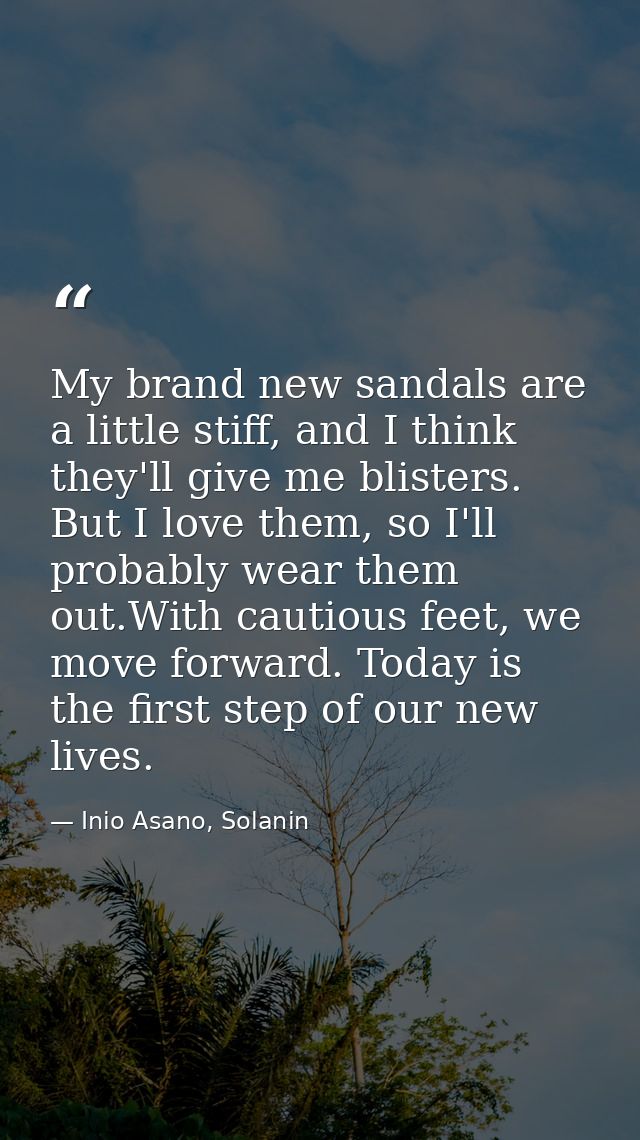 My brand new sandals are a little stiff, and I think they'll give me blisters. But I love them, so I'll probably wear th — Inio Asano, Solanin