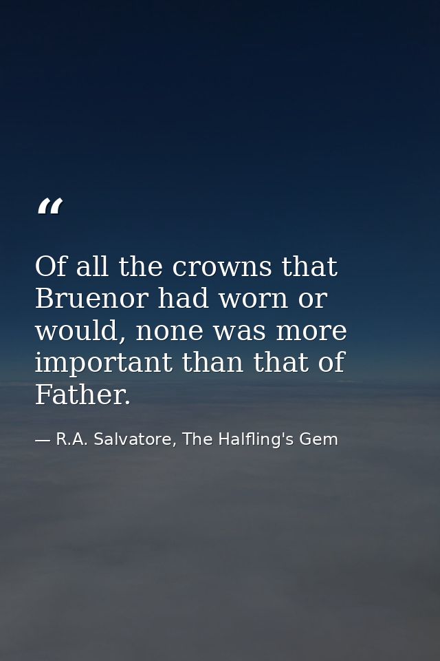 Of all the crowns that Bruenor had worn or would, none was more important than that of Father. — R.A. Salvatore, The Halfling's Gem