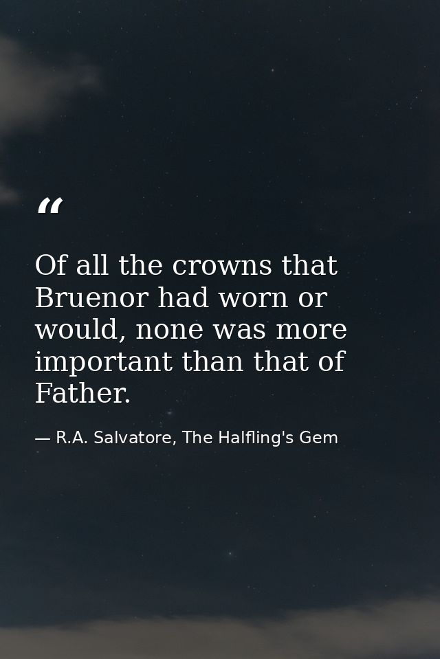 Of all the crowns that Bruenor had worn or would, none was more important than that of Father. — R.A. Salvatore, The Halfling's Gem