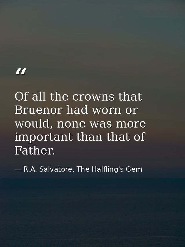 Of all the crowns that Bruenor had worn or would, none was more important than that of Father. — R.A. Salvatore, The Halfling's Gem