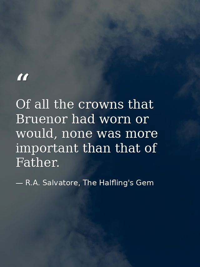 Of all the crowns that Bruenor had worn or would, none was more important than that of Father. — R.A. Salvatore, The Halfling's Gem