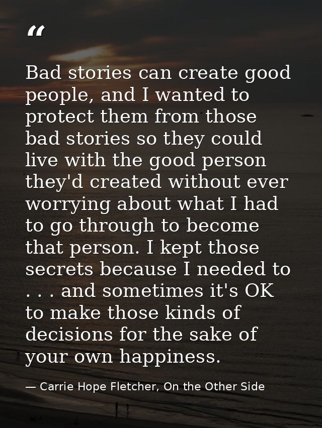 Bad stories can create good people, and I wanted to protect them from those bad stories so they could live with the good — Carrie Hope Fletcher, On the Other Side
