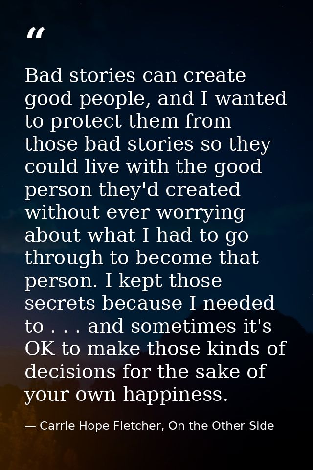 Bad stories can create good people, and I wanted to protect them from those bad stories so they could live with the good — Carrie Hope Fletcher, On the Other Side