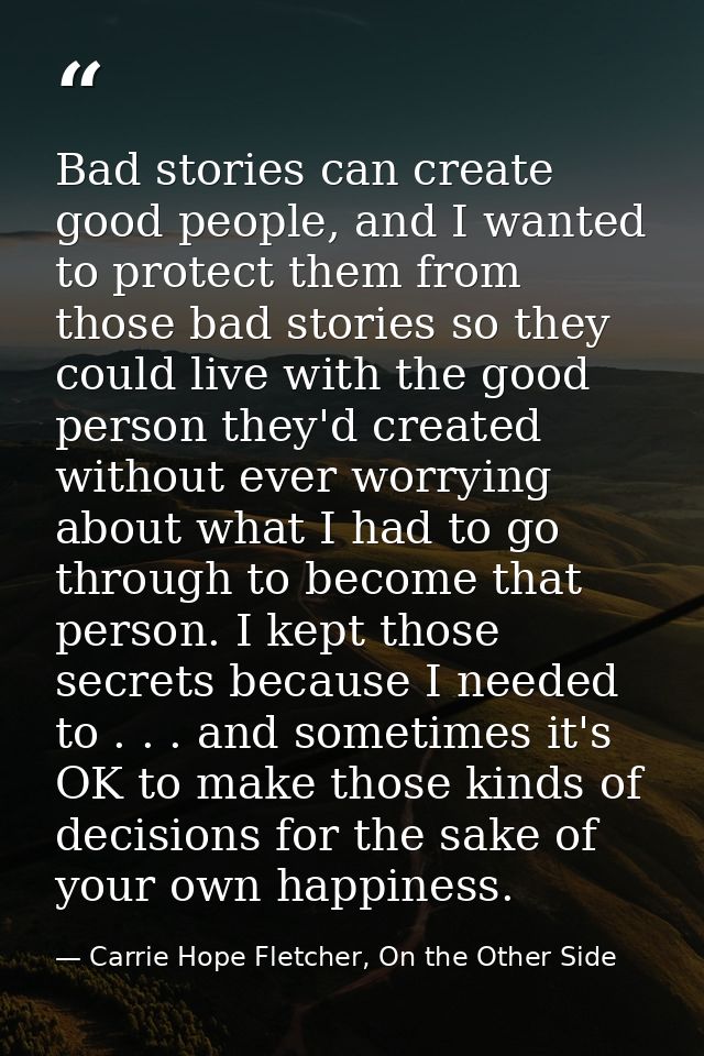Bad stories can create good people, and I wanted to protect them from those bad stories so they could live with the good — Carrie Hope Fletcher, On the Other Side