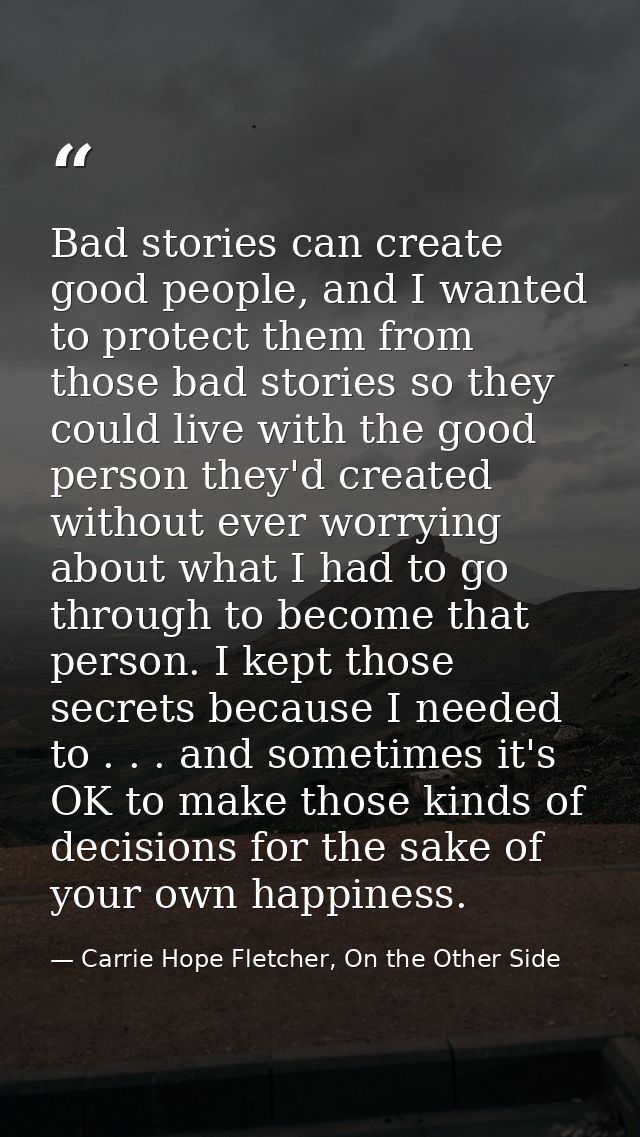Bad stories can create good people, and I wanted to protect them from those bad stories so they could live with the good — Carrie Hope Fletcher, On the Other Side