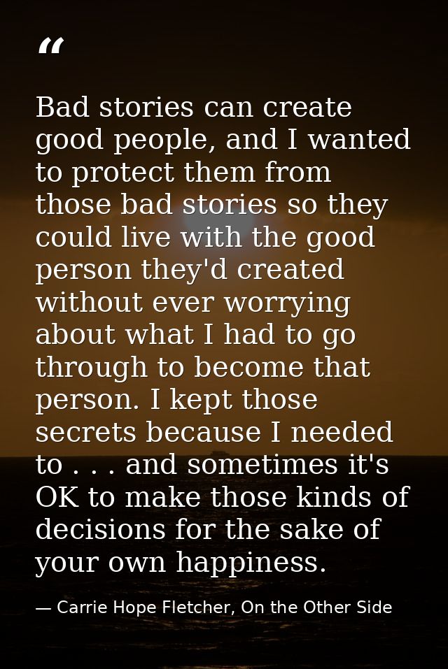 Bad stories can create good people, and I wanted to protect them from those bad stories so they could live with the good — Carrie Hope Fletcher, On the Other Side