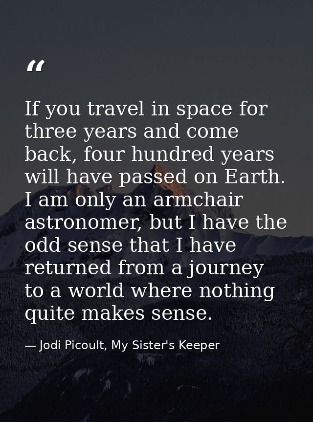 If you travel in space for three years and come back, four hundred years will have passed on Earth. I am only an armchai — Jodi Picoult, My Sister's Keeper