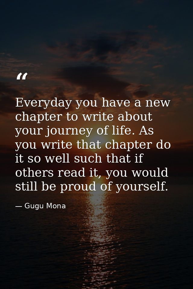 Everyday you have a new chapter to write about your journey of life. As you write that chapter do it so well such that i — Gugu Mona