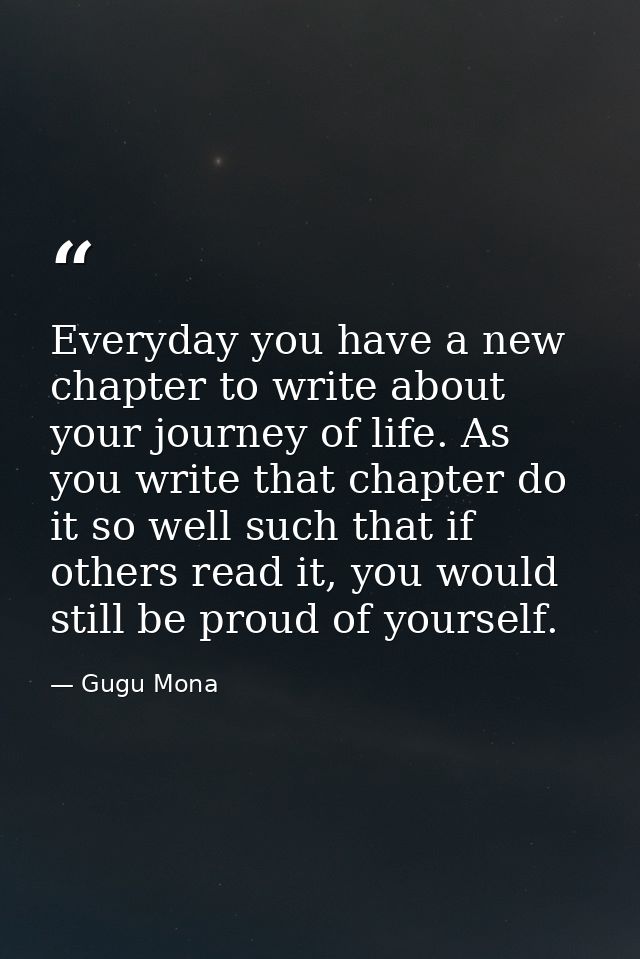 Everyday you have a new chapter to write about your journey of life. As you write that chapter do it so well such that i — Gugu Mona