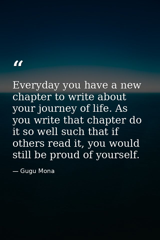 Everyday you have a new chapter to write about your journey of life. As you write that chapter do it so well such that i — Gugu Mona
