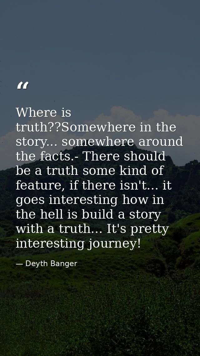 Where is truth??Somewhere in the story... somewhere around the facts.- There should be a truth some kind of feature, if  — Deyth Banger