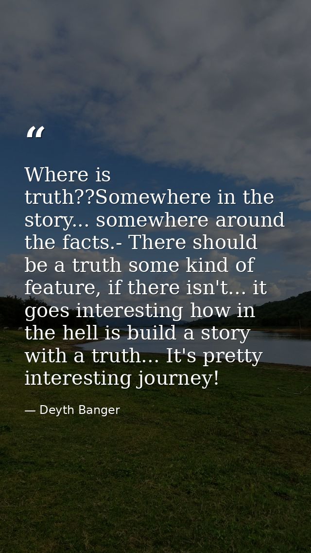 Where is truth??Somewhere in the story... somewhere around the facts.- There should be a truth some kind of feature, if  — Deyth Banger