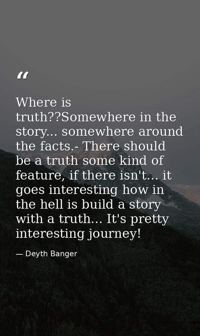Where is truth??Somewhere in the story... somewhere around the facts.- There should be a truth some kind of feature, if  — Deyth Banger
